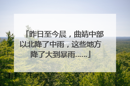 昨日至今晨，曲靖中部以北降了中雨，这些地方降了大到暴雨……