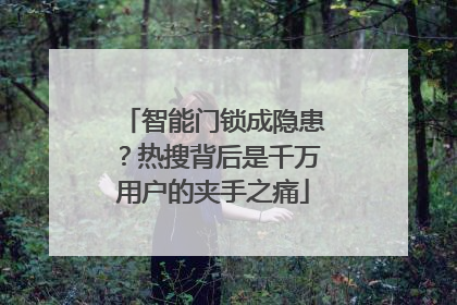 智能门锁成隐患？热搜背后是千万用户的夹手之痛