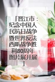 晋江市:纪念中国人民抗日战争暨世界反法西斯战争胜利80周年图片展开展