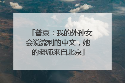 普京：我的外孙女会说流利的中文，她的老师来自北京
