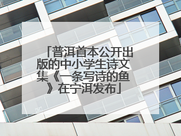 普洱首本公开出版的中小学生诗文集《一条写诗的鱼》在宁洱发布
