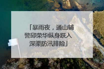 暴雨夜，通山辅警邱荣华纵身跃入深渠防汛排险