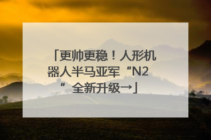 更帅更稳！人形机器人半马亚军“N2”全新升级→