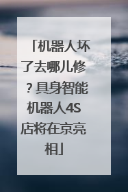 机器人坏了去哪儿修？具身智能机器人4S店将在京亮相