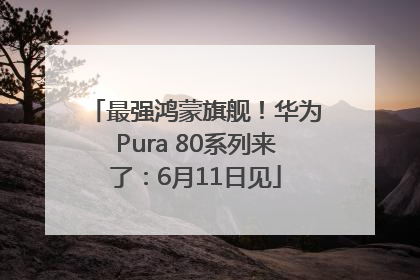 最强鸿蒙旗舰！华为Pura 80系列来了：6月11日见