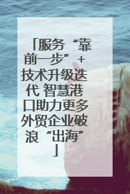 服务“靠前一步”+技术升级迭代 智慧港口助力更多外贸企业破浪“出海”