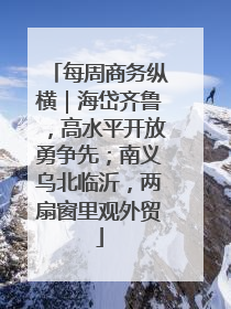 每周商务纵横｜海岱齐鲁，高水平开放勇争先；南义乌北临沂，两扇窗里观外贸