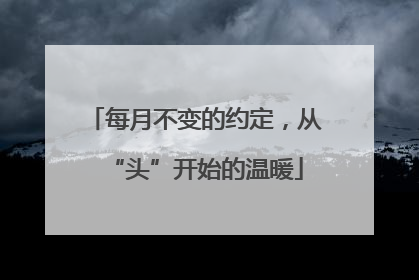 每月不变的约定，从“头”开始的温暖