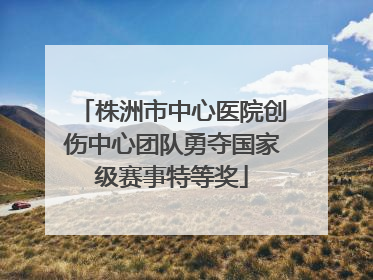 株洲市中心医院创伤中心团队勇夺国家级赛事特等奖