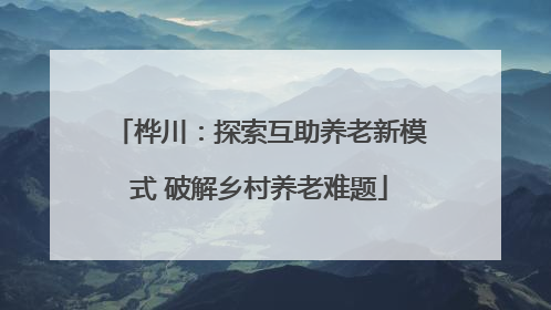 桦川：探索互助养老新模式 破解乡村养老难题