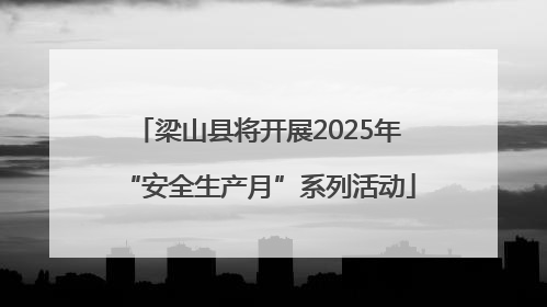 梁山县将开展2025年“安全生产月”系列活动