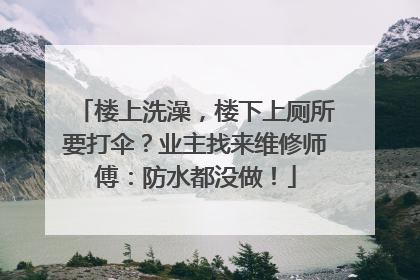 楼上洗澡，楼下上厕所要打伞？业主找来维修师傅：防水都没做！