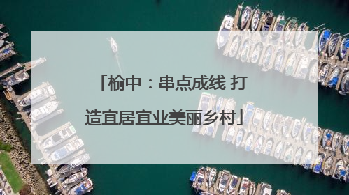 榆中：串点成线 打造宜居宜业美丽乡村