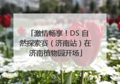 激情畅享！DS 自然探索赛（济南站）在济南植物园开场