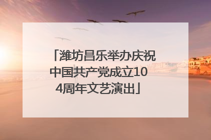 潍坊昌乐举办庆祝中国共产党成立104周年文艺演出