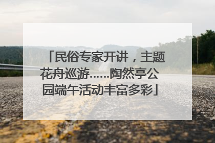 民俗专家开讲，主题花舟巡游……陶然亭公园端午活动丰富多彩