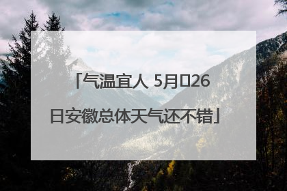 气温宜人 5月﻿26日安徽总体天气还不错