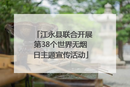 江永县联合开展第38个世界无烟日主题宣传活动