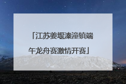 江苏姜堰溱潼镇端午龙舟赛激情开赛