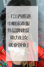 江西推进巾帼家政服务品牌建设 助力妇女就业创业