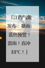 江西气象发布：暴雨蓝色预警！雷雨！直冲33℃！