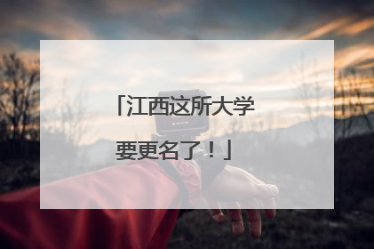 江西这所大学要更名了！