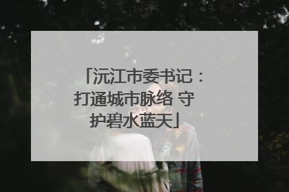 沅江市委书记：打通城市脉络 守护碧水蓝天