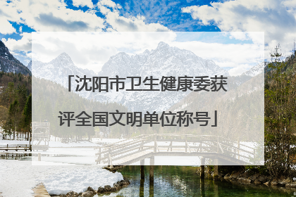 沈阳市卫生健康委获评全国文明单位称号