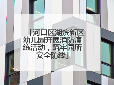 河口区湖滨新区幼儿园开展消防演练活动，筑牢园所安全防线