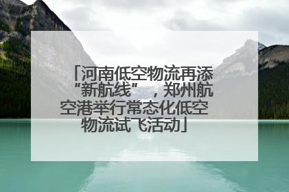 河南低空物流再添“新航线”，郑州航空港举行常态化低空物流试飞活动