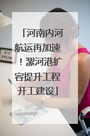河南内河航运再加速！漯河港扩容提升工程开工建设
