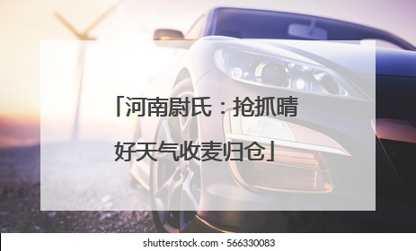 河南尉氏：抢抓晴好天气收麦归仓