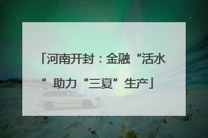 河南开封：金融“活水”助力“三夏”生产