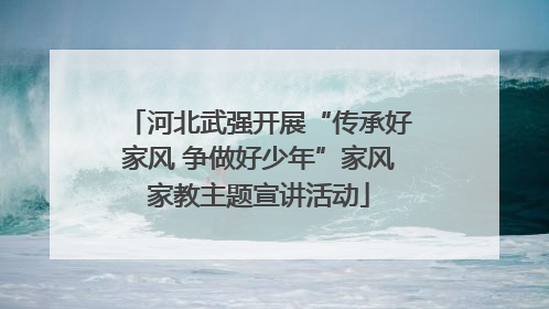 河北武强开展“传承好家风 争做好少年”家风家教主题宣讲活动