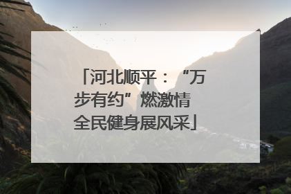 河北顺平：“万步有约”燃激情 全民健身展风采
