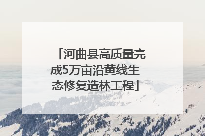 河曲县高质量完成5万亩沿黄线生态修复造林工程
