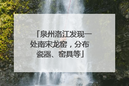 泉州洛江发现一处南宋龙窑，分布瓷器、窑具等