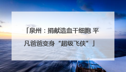 泉州：捐献造血干细胞 平凡爸爸变身“超级飞侠”