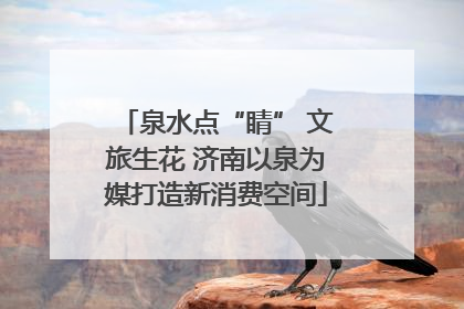 泉水点“睛” 文旅生花 济南以泉为媒打造新消费空间