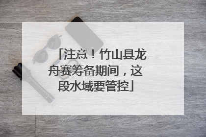 注意！竹山县龙舟赛筹备期间，这段水域要管控