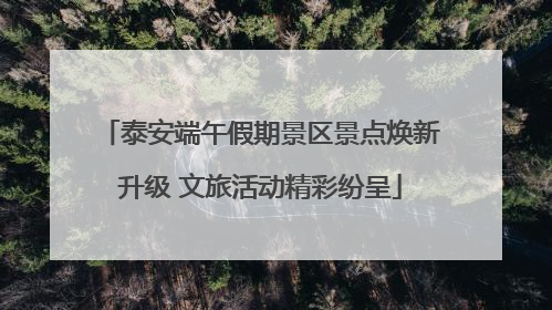 泰安端午假期景区景点焕新升级 文旅活动精彩纷呈