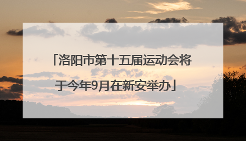 洛阳市第十五届运动会将于今年9月在新安举办