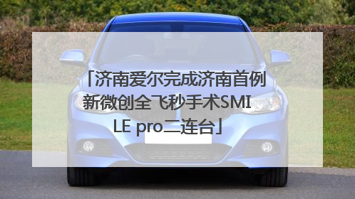 济南爱尔完成济南首例新微创全飞秒手术SMILE pro二连台