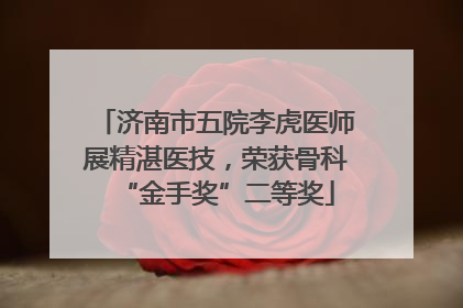 济南市五院李虎医师展精湛医技，荣获骨科“金手奖”二等奖