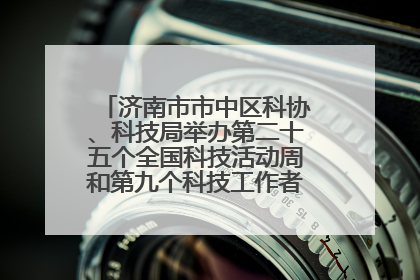 济南市市中区科协、科技局举办第二十五个全国科技活动周和第九个科技工作者日主场活动
