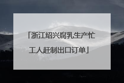 浙江绍兴腐乳生产忙 工人赶制出口订单