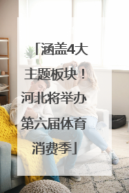 涵盖4大主题板块！河北将举办第六届体育消费季