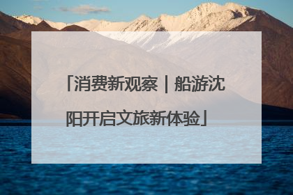 消费新观察｜船游沈阳开启文旅新体验