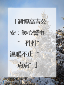 淄博高青公安：暖心警事“一件件” 温暖不止“一点点”