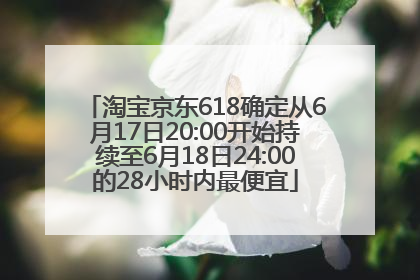 淘宝京东618确定从6月17日20:00开始持续至6月18日24:00的28小时内最便宜